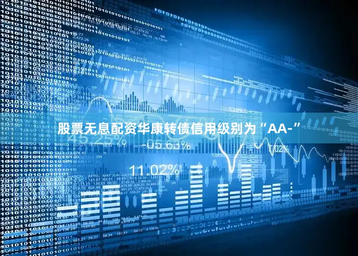 股票无息配资华康转债信用级别为“AA-”