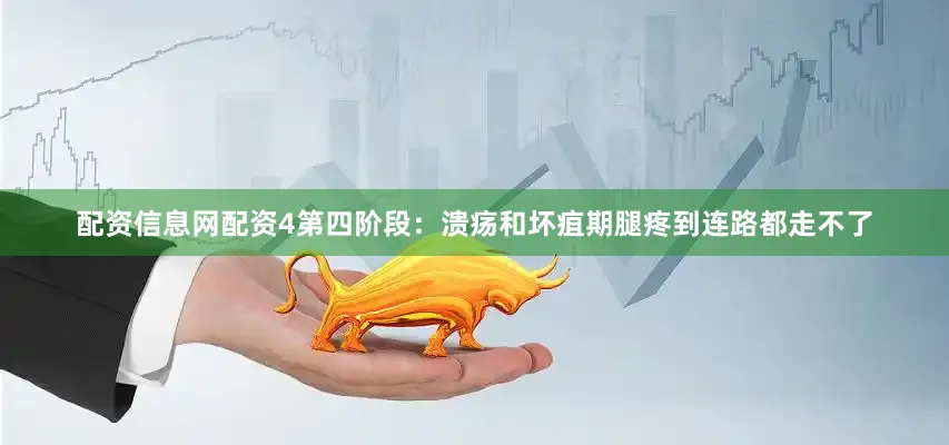 配资信息网配资4第四阶段：溃疡和坏疽期腿疼到连路都走不了