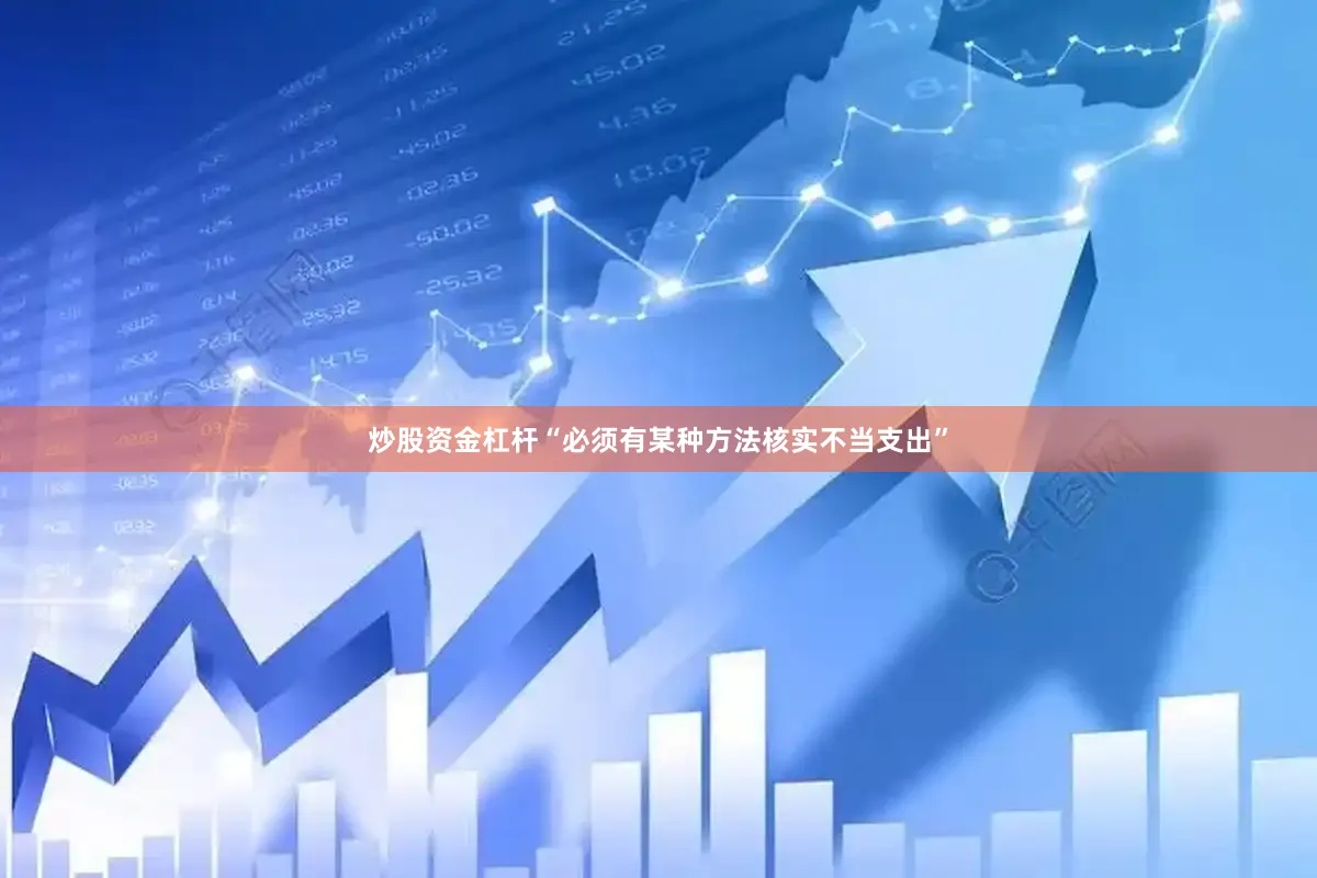 炒股资金杠杆“必须有某种方法核实不当支出”