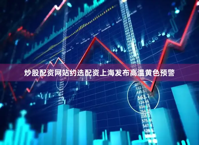 炒股配资网站约选配资上海发布高温黄色预警