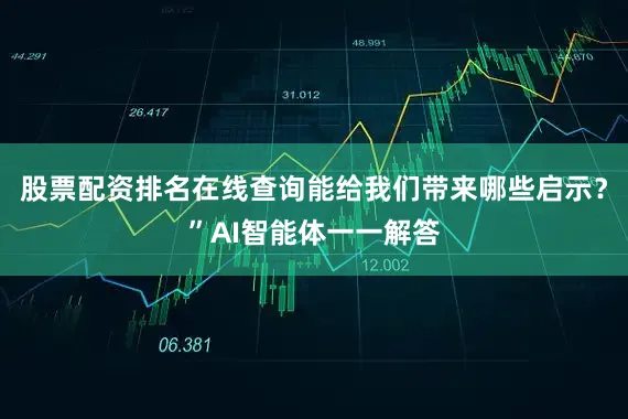 股票配资排名在线查询能给我们带来哪些启示？”AI智能体一一解答