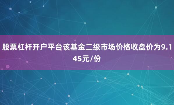 股票杠杆开户平台该基金二级市场价格收盘价为9.145元/份