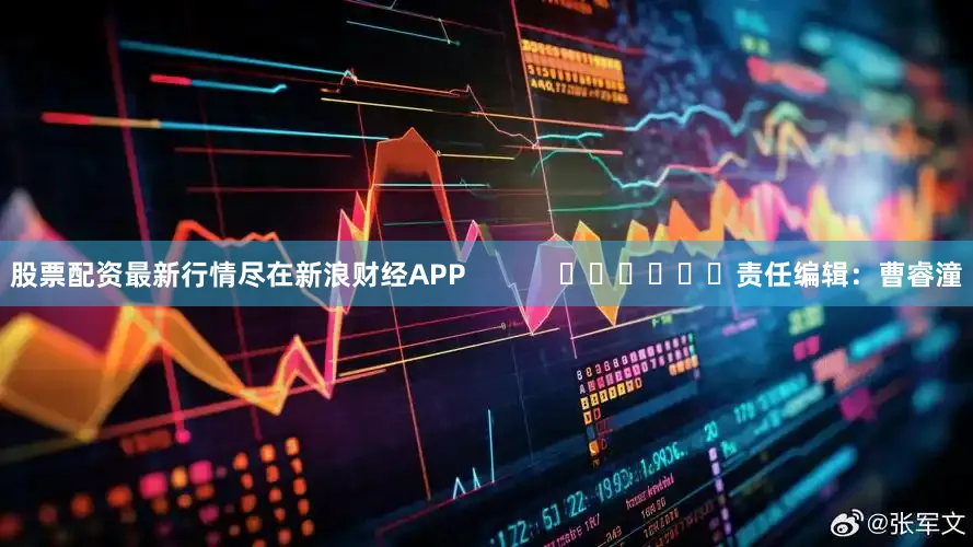 股票配资最新行情尽在新浪财经APP            						责任编辑：曹睿潼