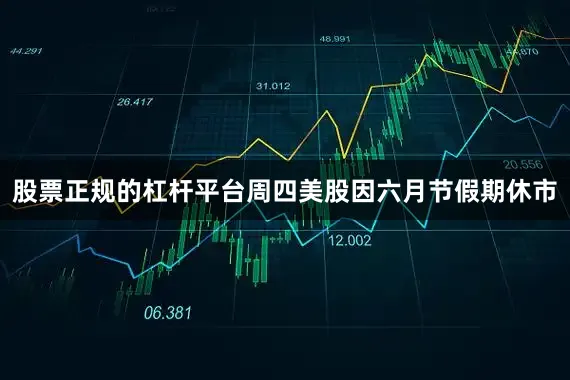 股票正规的杠杆平台　　周四美股因六月节假期休市