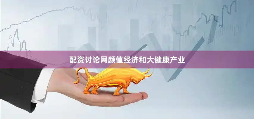 配资讨论网颜值经济和大健康产业