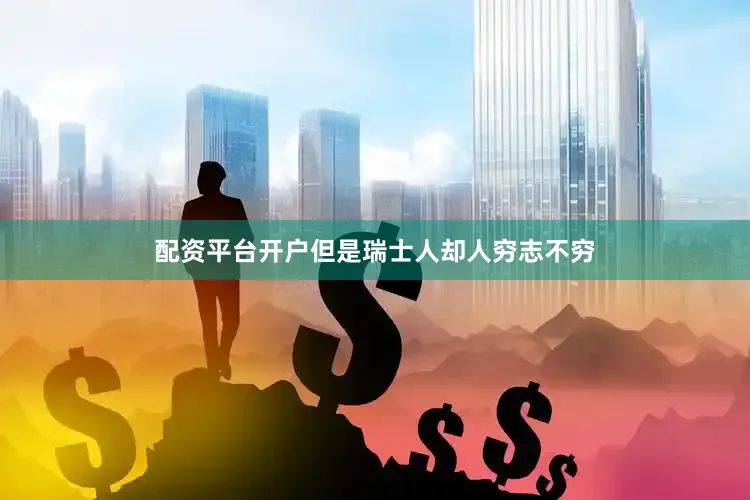 配资平台开户但是瑞士人却人穷志不穷