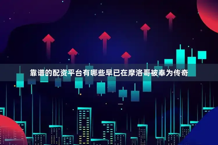 靠谱的配资平台有哪些早已在摩洛哥被奉为传奇