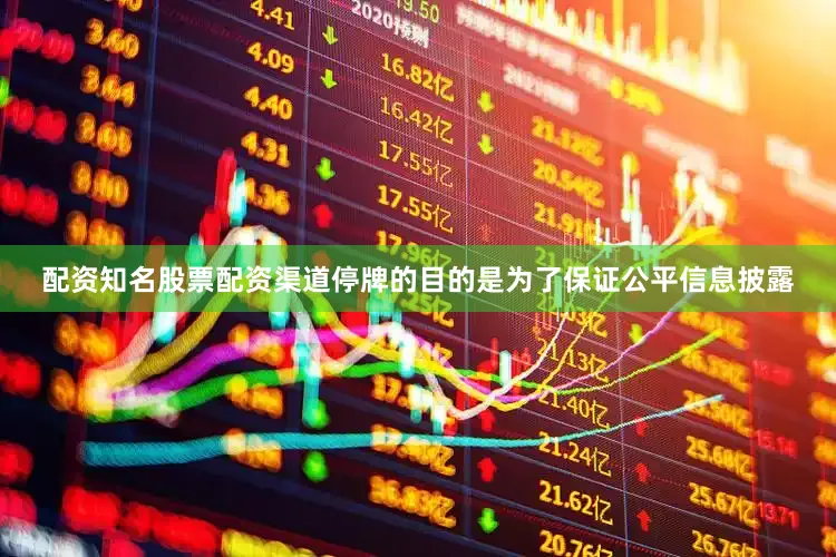 配资知名股票配资渠道停牌的目的是为了保证公平信息披露