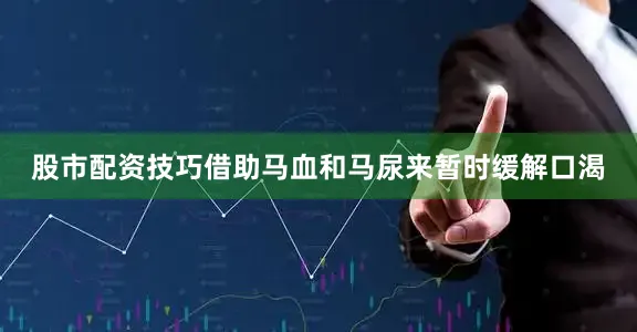 股市配资技巧借助马血和马尿来暂时缓解口渴