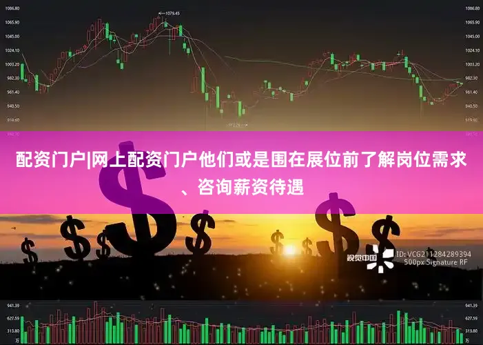 配资门户|网上配资门户他们或是围在展位前了解岗位需求、咨询薪资待遇