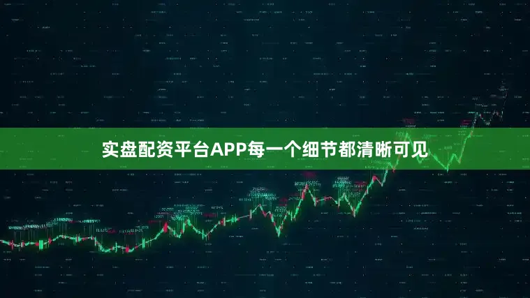 实盘配资平台APP每一个细节都清晰可见