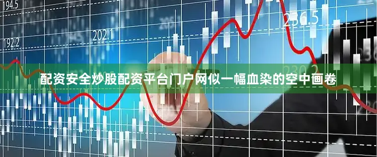 配资安全炒股配资平台门户网似一幅血染的空中画卷