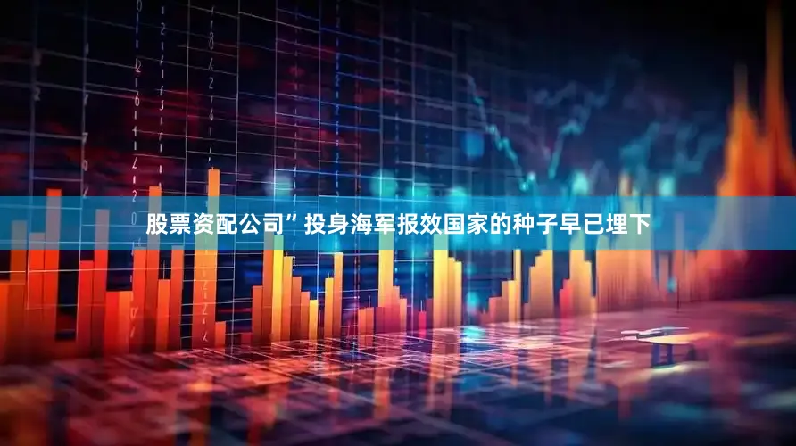 股票资配公司”投身海军报效国家的种子早已埋下
