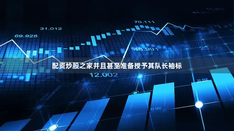 配资炒股之家并且甚至准备授予其队长袖标