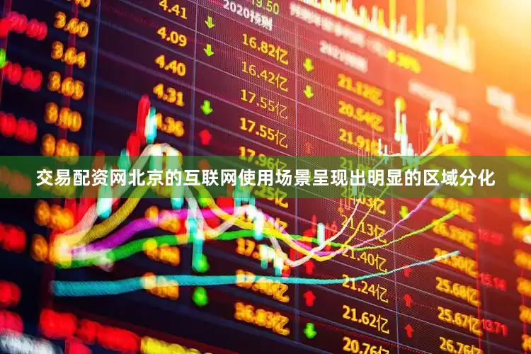 交易配资网北京的互联网使用场景呈现出明显的区域分化