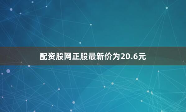 配资股网正股最新价为20.6元