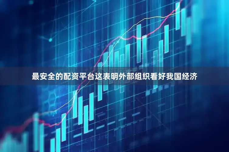 最安全的配资平台这表明外部组织看好我国经济