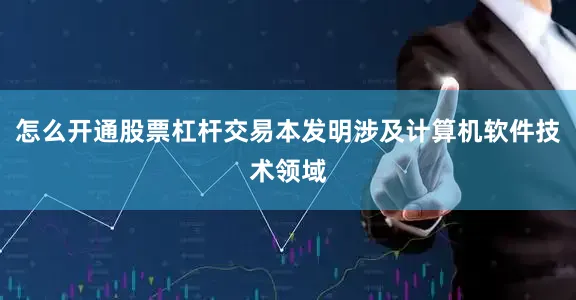 怎么开通股票杠杆交易本发明涉及计算机软件技术领域