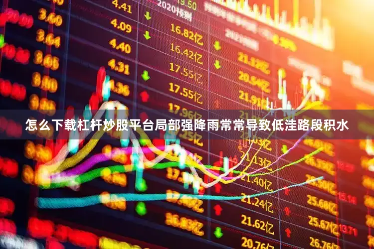 怎么下载杠杆炒股平台局部强降雨常常导致低洼路段积水