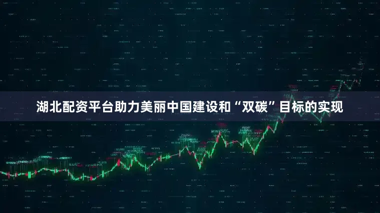 湖北配资平台助力美丽中国建设和“双碳”目标的实现