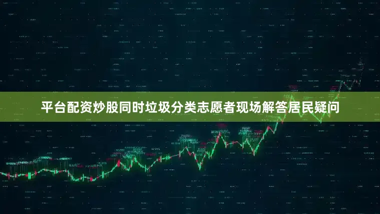 平台配资炒股同时垃圾分类志愿者现场解答居民疑问
