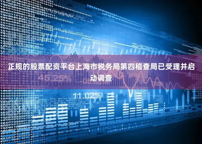 正规的股票配资平台上海市税务局第四稽查局已受理并启动调查