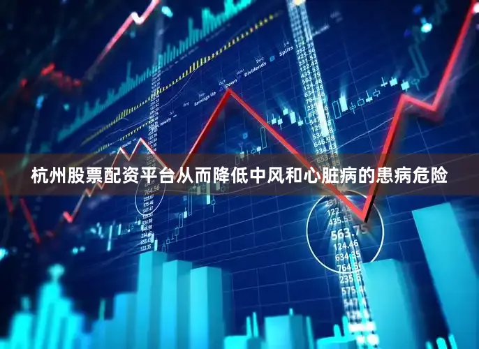 杭州股票配资平台从而降低中风和心脏病的患病危险