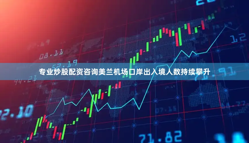 专业炒股配资咨询美兰机场口岸出入境人数持续攀升