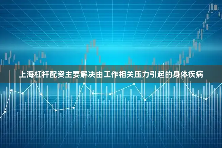 上海杠杆配资主要解决由工作相关压力引起的身体疾病