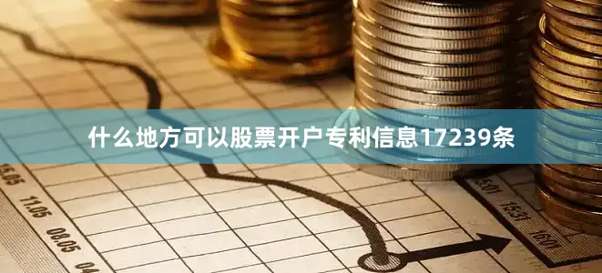 什么地方可以股票开户专利信息17239条