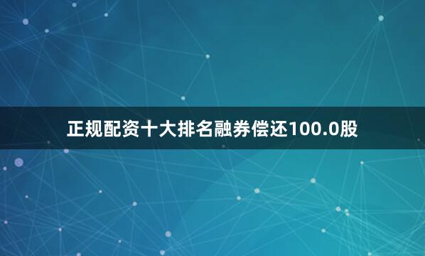 正规配资十大排名融券偿还100.0股